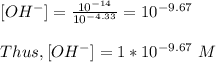 [OH^-] = \frac{10^{-14}}{10^{-4.33}} = 10^{-9.67}\\\\Thus, [OH^-]  = 1*10^{-9.67} \ M