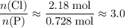 \displaystyle \frac{n(\mathrm{Cl})}{n(\mathrm{P})} \approx \frac{2.18\; \rm mol}{0.728\; \rm mol} \approx 3.0
