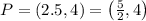 P=(2.5, 4)={ \left( \frac{ 5 }{ 2 } , 4 \right) }