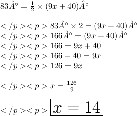 83°=\frac{1}{2} \times (9x+40)°\\\\83°\times 2 = (9x+40)°\\166°= (9x+40)°\\166 = 9x + 40\\166 - 40 = 9x\\126 = 9x\\\\x = \frac{126}{9}\\\\\huge \red {\boxed {x = 14}}