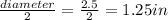 \frac{diameter}{2} = \frac{2.5}{2} =  1.25 in