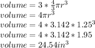 volume= 3*\frac{4}{3} \pi r^{3} \\volume= 4\pi r^{3} \\volume= 4*3.142*1.25^{3} \\volume= 4* 3.142*1.95\\volume= 24.54in^{3}