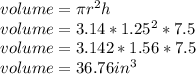 volume= \pi r^{2} h\\volume= 3.14*1.25^{2}* 7.5\\volume= 3.142*1.56*7.5\\volume= 36.76 in^{3}