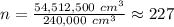 n=\frac{54,512,500 \ cm^{3} }{240,000 \ cm^{3} } \approx 227