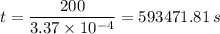 t=  \dfrac{200}{{3.37 \times 10^{-4}} } = 593471.81 \, s