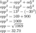 hyp^{2}=opp^{2}+adj^{2}   \\opp^{2}=  hyp^{2}-adj^{2}\\opp^{2}= 13^{2} -(-30^{2} )\\opp^{2} = 169+900\\opp^{2}=1069\\opp = \sqrt{1069} \\opp = 32.70\\