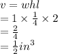 v = whl \\  = 1 \times  \frac{1}{4}  \times 2 \\  =  \frac{2}{4}  \\  =  \frac{1}{2}  {in}^{3}