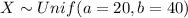 X \sim Unif (a = 20, b=40)