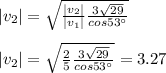 |v_2|=\sqrt{\frac{|v_2|}{|v_1|}\frac{3\sqrt{29}}{cos53\°}}\\\\|v_2|=\sqrt{\frac{2}{5}\frac{3\sqrt{29}}{cos53\°}}=3.27