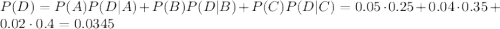 P(D) = P(A)P(D|A)+P(B) P(D|B) + P(C)P(D|C) = 0.05\cdot 0.25+0.04\cdot 0.35+0.02\cdot 0.4 = 0.0345