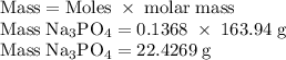 \rm Mass=Moles\;\times\;molar\;mass\\&#10;Mass\;Na_3PO_4=0.1368\;\times\;163.94\;g\\&#10;Mass\;Na_3PO_4=22.4269\;g