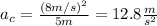 a_c=\frac{(8m/s)^2}{5m}=12.8\frac{m}{s^2}