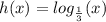 h(x)=log_{\frac{1}{3} } (x)