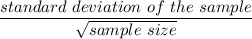 \dfrac{standard \ deviation \ of \ the \ sample}{\sqrt{sample \ size} }