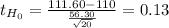 t_{H_0}= \frac{111.60-110}{\frac{56.30}{\sqrt{20} } } = 0.13