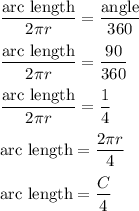\dfrac{\text{arc length}}{2\pi r}=\dfrac{\text{angle}}{360}\\\\\dfrac{\text{arc length}}{2\pi r}=\dfrac{90}{360}\\\\\dfrac{\text{arc length}}{2\pi r}=\dfrac{1}{4}\\\\\text{arc length}=\dfrac{2\pi r}{4}\\\\\text{arc length}=\dfrac{C}{4}