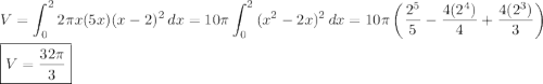 \displaystyle V=\int^2_0 {2\pi x(5x)(x-2)^2} \, dx=10\pi\int^2_0 {(x^2-2x)^2} \, dx=10\pi\left(\dfrac{2^5}{5}-\dfrac{4(2^4)}{4}+\dfrac{4(2^3)}{3}\right)\\\\\boxed{V=\dfrac{32\pi}{3}}