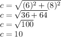 c=\sqrt{(6)^2+(8)^2}\\ c=\sqrt{36+64}\\ c=\sqrt{100}\\ c=10