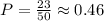 P=\frac{23}{50} \approx 0.46