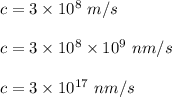c=3\times 10^8\ m/s \\\\c=3\times 10^8\times 10^9\ nm/s\\\\c=3\times 10^{17}\ nm/s