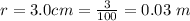 r =  3.0 cm  =  \frac{3}{100}  =  0.03 \ m