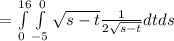=\int\limits^{16}_0\int\limits^0_{-5} \sqrt{s-t} \frac{1}{2\sqrt{s-t} } dt ds
