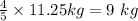 \frac{4}{5} \times 11.25kg=9 \ kg