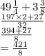 49 \frac{1}{4}  + 3 \frac{3}{8} \\   \frac{197  \times 2+ 27}{32}  \\  \frac{394 + 27}{8}  \\   =  \frac{421}{8}