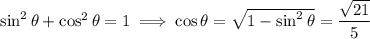 \sin^2\theta+\cos^2\theta=1\implies\cos\theta=\sqrt{1-\sin^2\theta}=\dfrac{\sqrt{21}}5