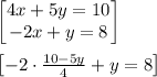 \begin{bmatrix}4x+5y=10\\ -2x+y=8\end{bmatrix}\\\\\begin{bmatrix}-2\cdot \frac{10-5y}{4}+y=8\end{bmatrix}\\\\