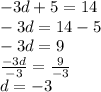 - 3d + 5 = 14 \\  - 3d = 14 - 5 \\  - 3d = 9 \\  \frac{ - 3d}{ - 3}  =  \frac{9}{ - 3}  \\ d =  - 3