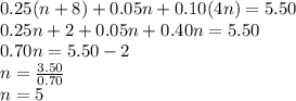 0.25(n+8)+0.05n+0.10(4n)=5.50\\0.25n+2+0.05n+0.40n=5.50\\0.70n=5.50-2\\n=\frac{3.50}{0.70}\\ n=5