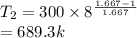 T_2=300 \times 8^{\frac{1.667-1}{1.667} }\\=689.3k