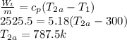\frac{W_t}{m} =c_p(T_2_a-T_1)\\2525.5=5.18(T_2_a-300)\\T_2_a=787.5k