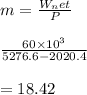 m=\frac{W_net}{P} \\\\\frac{60 \times 10^3}{5276.6-2020.4} \\\\=18.42