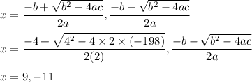 x=\dfrac{-b+ \sqrt{b^2-4ac} }{2a}, \dfrac{-b- \sqrt{b^2-4ac} }{2a}\\\\x=\dfrac{-4+ \sqrt{4^2-4\times 2\times (-198)} }{2(2)}, \dfrac{-b- \sqrt{b^2-4ac} }{2a}\\\\x=9, -11