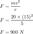 F=\dfrac{mv^2}{r}\\\\F=\dfrac{20\times (15)^2}{5}\\\\F=900\ N