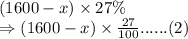 (1600-x) \times 27\%\\\Rightarrow (1600-x) \times \frac{27}{100}......(2)