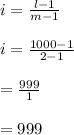 i=\frac{l - 1}{m - 1} \\\\ i=\frac{1000 - 1}{2 - 1} \\\\= \frac{999}{1} \\\\=999