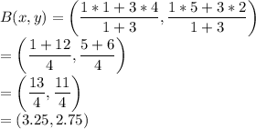 B(x,y)=\left(\dfrac{1*1+3*4}{1+3} ,\dfrac{1*5+3*2}{1+3}\right)\\=\left(\dfrac{1+12}{4} ,\dfrac{5+6}{4}\right)\\=\left(\dfrac{13}{4} ,\dfrac{11}{4}\right)\\=(3.25,2.75)