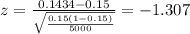 z=\frac{0.1434 -0.15}{\sqrt{\frac{0.15(1-0.15)}{5000}}}=-1.307