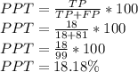PPT = \frac{TP}{TP + FP} * 100\\PPT = \frac{18}{18+81} * 100\\PPT = \frac{18}{99} * 100\\PPT = 18.18 \%