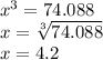 {x}^{3}  = 74.088 \\  x =  \sqrt[3]{74.088}  \\ x = 4.2