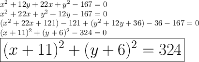 x^{2} +12y+22x+y^2-167=0\\x^{2}+22x +y^2 +12y-167=0\\(x^{2}+22x +121)-121 +(y^2 +12y+36)-36-167=0\\(x+11)^2+(y+6)^2-324 = 0\\\huge\red{\boxed{(x+11)^2+(y+6)^2 = 324}}\\