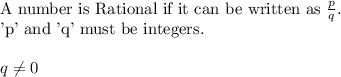 \text {A number is Rational if it can be written as }\frac{p}{q}.\\\text {'p' and 'q' must be integers.}\\\\q\neq 0