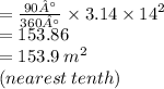 =  \frac{90°}{360°}  \times 3.14 \times  {14}^{2}  \\  = 153.86 \\  = 153.9 \: m^{2}  \\ (nearest \: tenth)