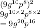 (9 {g}^{10}  {p}^{8} ) ^{2}  \\ 9 {g}^{10 \times 2}  {p}^{8 \times 2}  \\  = 9 {g}^{20}  {p}^{16}
