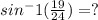 sin^-1(\frac{19}{24}) = ?