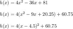 h(x)=4x^2-36x+81\\\\h(x)=4(x^2-9x+20.25)+60.75\\\\h(x)=4(x-4.5)^2+60.75