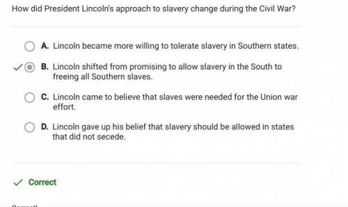 How did President Lincoln’s approach to slavery change during the Civil War?

A. Lincoln came to bel